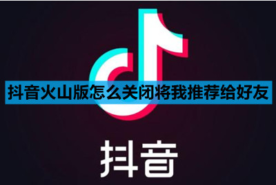 抖音火山版关闭推荐给好友方法