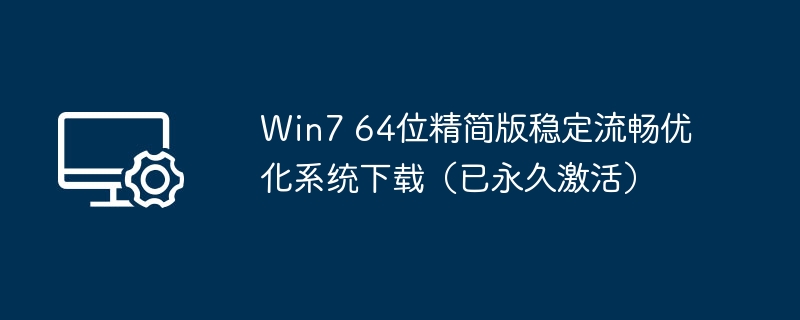 Win7 64位精简版稳定流畅优化系统下载(已永久激活)