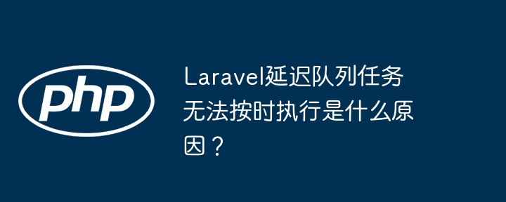 Laravel延迟队列任务无法按时执行是什么原因?