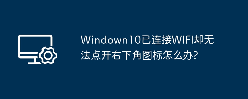Windown10已连接WIFI却无法点开右下角图标怎么办?