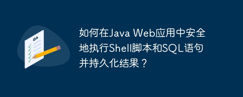 如何在Java Web应用中安全地执行Shell脚本和SQL语句并持久化结果?