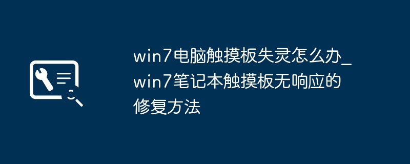 win7电脑触摸板失灵怎么办_win7笔记本触摸板无响应的修复方法