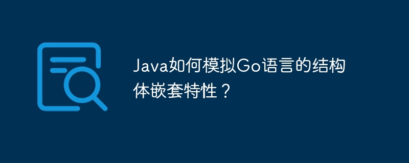 Java如何模拟Go语言的结构体嵌套特性?