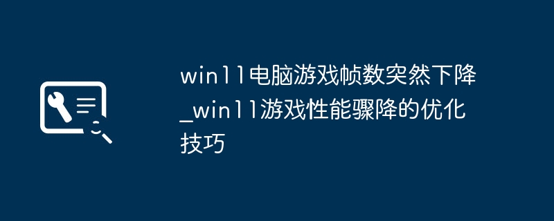 Win11游戏帧数骤降,优化技巧全解析
