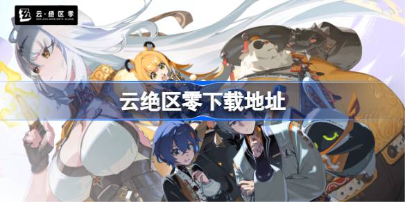 云绝区零下载地址及获取方式