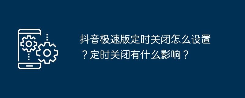 抖音极速版定时关闭怎么设置?定时关闭有什么影响?