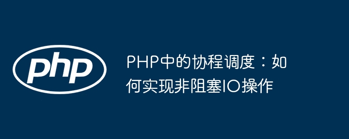 PHP中的协程调度:如何实现非阻塞IO操作