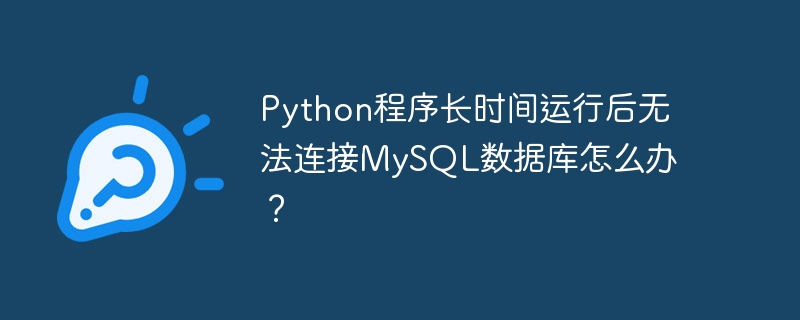 Python程序长时间运行后无法连接MySQL数据库怎么办?