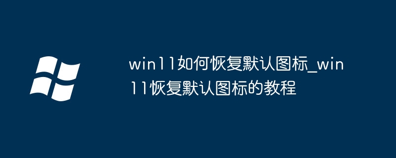 win11如何恢复默认图标_win11恢复默认图标的教程