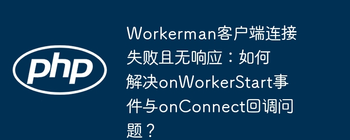 Workerman客户端连接失败且无响应:如何解决onWorkerStart事件与onConnect回调问题?