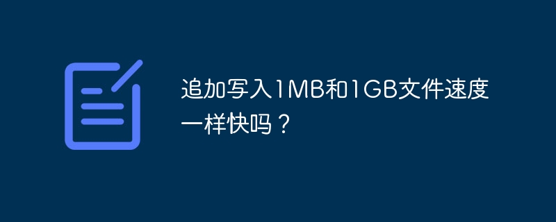 追加写入1MB和1GB文件速度一样快吗?