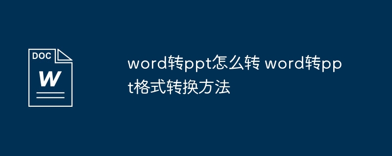 Word转PPT怎么操作
Word转PPT格式转换技巧