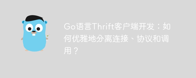 Go语言Thrift客户端开发:如何优雅地分离连接、协议和调用?