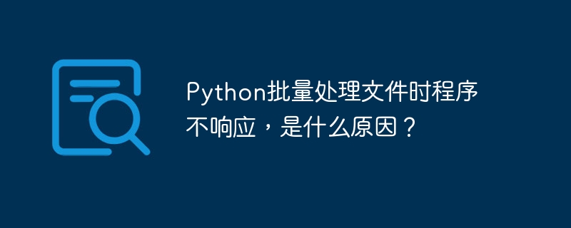 Python批量处理文件时程序不响应,是什么原因?