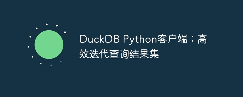 DuckDB Python客户端:高效迭代查询结果集