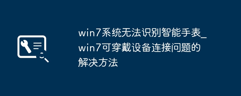Win7无法识别智能手表？解决连接问题全攻略