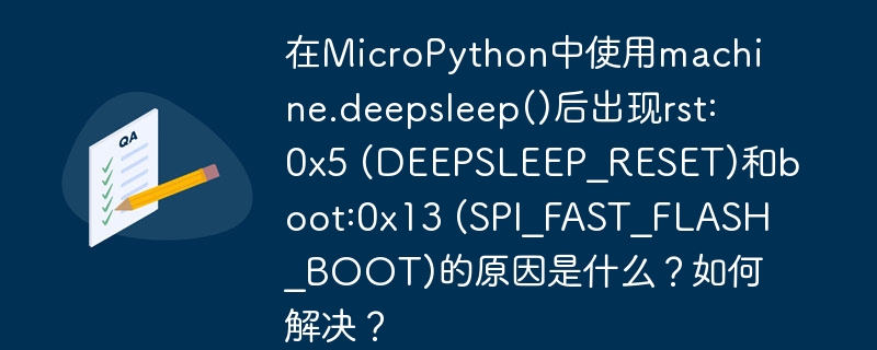 在MicroPython中使用machine.deepsleep()后出现rst:0x5 (DEEPSLEEP_RESET)和boot:0x13 (SPI_FAST_FLASH_BOOT)的原因是什么？如何解决？