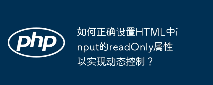 如何正确设置HTML中input的readOnly属性以实现动态控制?