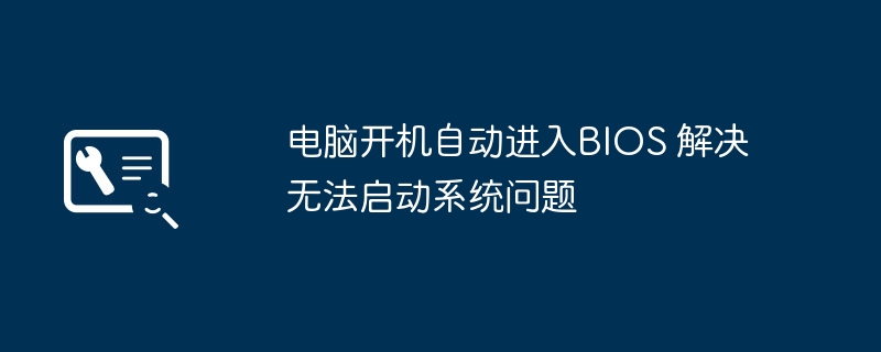 电脑开机进BIOS无法启动解决方法