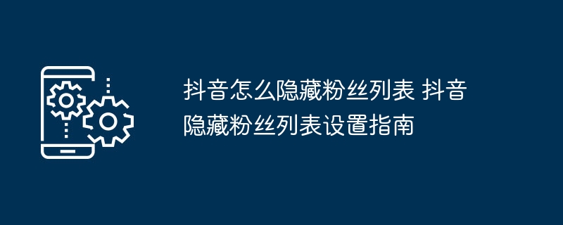 抖音隐藏粉丝列表方法 抖音粉丝设置教程
