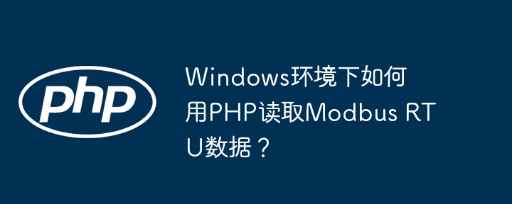 Windows环境下如何用PHP读取Modbus RTU数据?