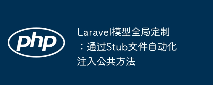Laravel模型全局定制:通过Stub文件自动化注入公共方法