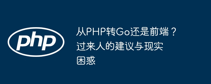 从PHP转Go还是前端？过来人的建议与现实困惑