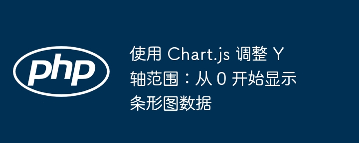 使用 Chart.js 调整 Y 轴范围:从 0 开始显示条形图数据