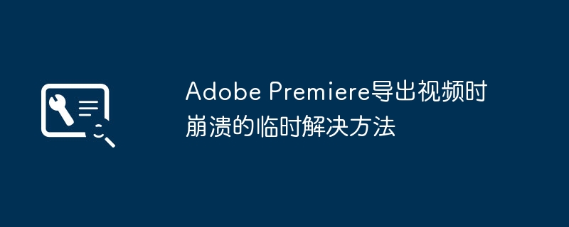 Premiere导出崩溃临时解决方法分享