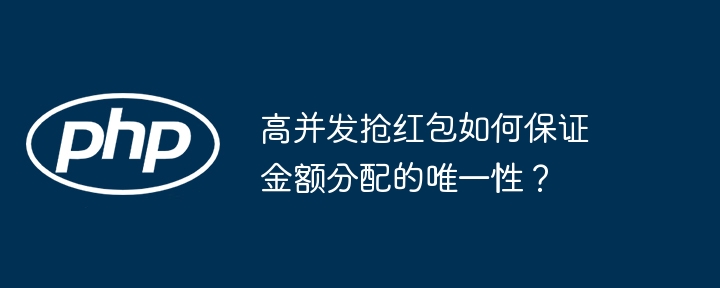高并发抢红包如何保证金额分配的唯一性?