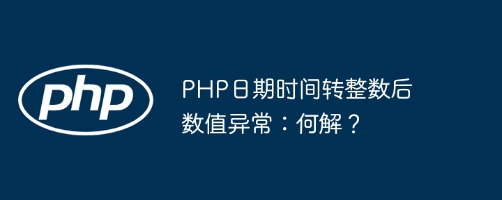 PHP日期时间转整数后数值异常:何解?