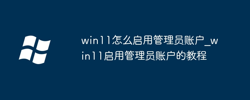 Win11启用管理员账户方法详解