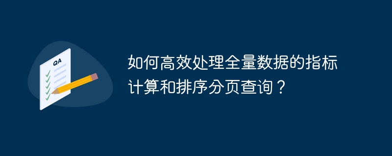 如何高效处理全量数据的指标计算和排序分页查询?