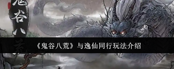 《鬼谷八荒》逸仙同行玩法详解