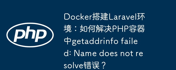 Docker搭建Laravel环境:如何解决PHP容器中getaddrinfo failed: Name does not resolve错误?