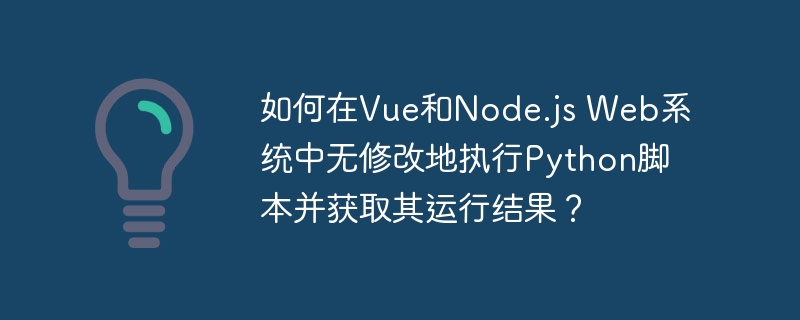 如何在Vue和Node.js Web系统中无修改地执行Python脚本并获取其运行结果?