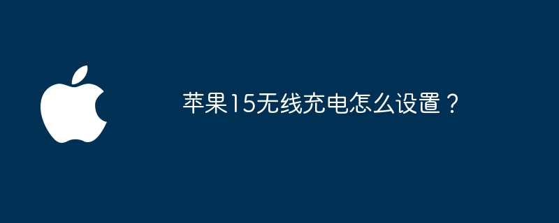 苹果15无线充电怎么设置?