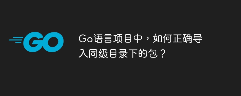 Go语言项目中,如何正确导入同级目录下的包?