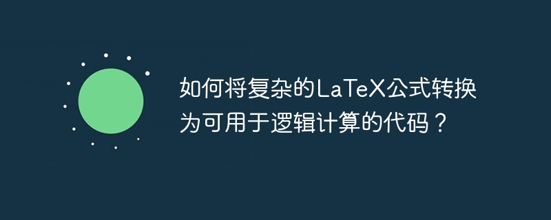如何将复杂的LaTeX公式转换为可用于逻辑计算的代码?