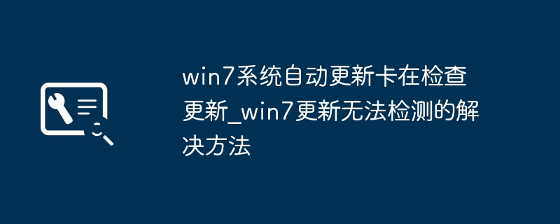 win7系统自动更新卡在检查更新_win7更新无法检测的解决方法