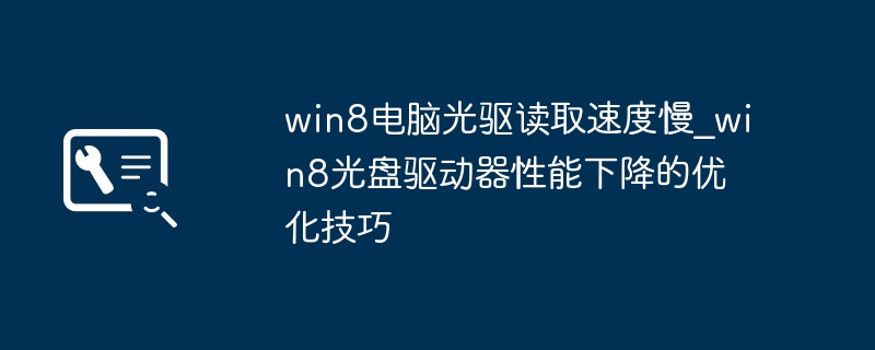 win8电脑光驱读取速度慢_win8光盘驱动器性能下降的优化技巧