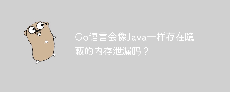 Go语言会像Java一样存在隐蔽的内存泄漏吗?
