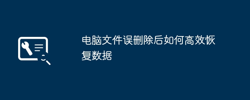 电脑误删文件怎么恢复？高效方法全解析