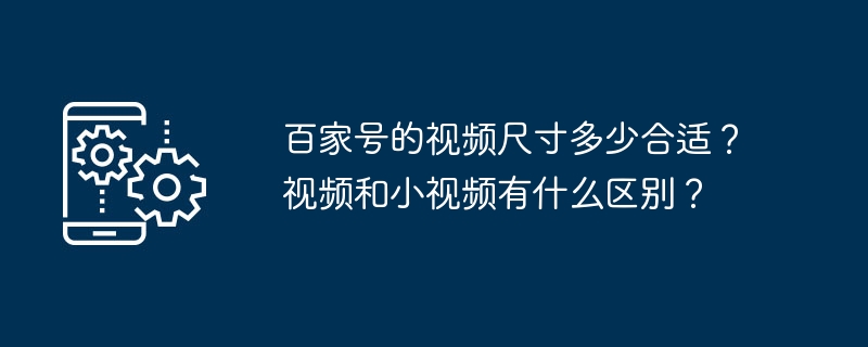 百家号的视频尺寸多少合适?视频和小视频有什么区别?