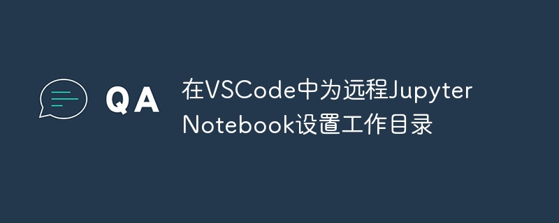 在VSCode中为远程Jupyter Notebook设置工作目录