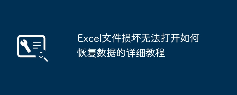 Excel文件损坏怎么恢复数据？详细教程
