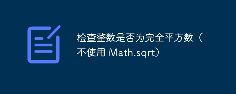 检查整数是否为完全平方数(不使用 Math.sqrt)