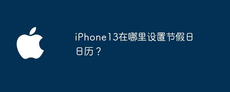 iPhone13在哪里设置节假日日历?