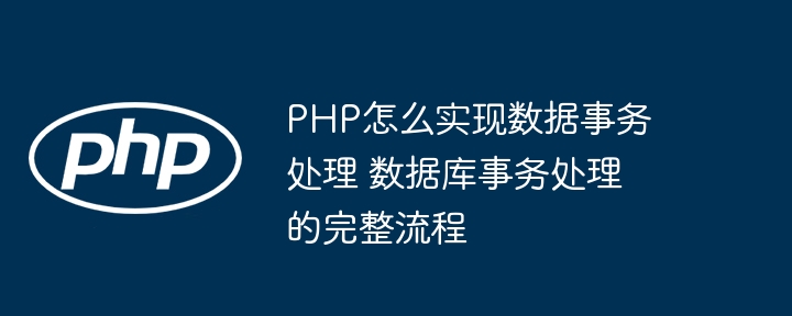 PHP怎么实现数据事务处理 数据库事务处理的完整流程