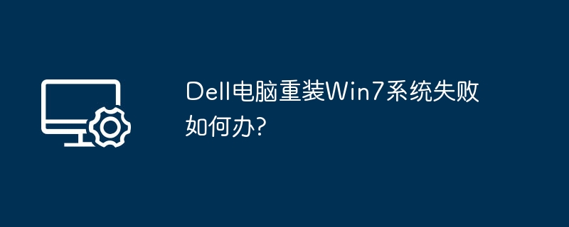 Dell电脑重装Win7系统失败如何办?